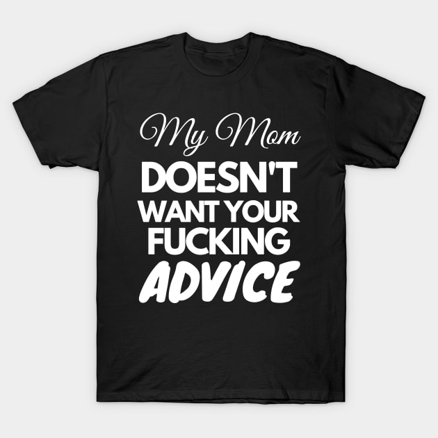 My Mom Doesnt Want Your Fucking Advice My Mom Doesnt Want Your Advice T Shirt Teepublic 7249